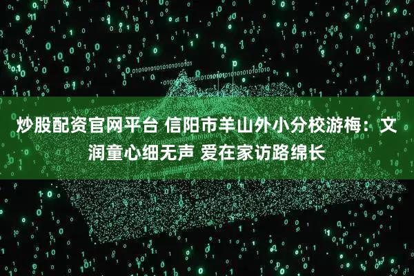 炒股配资官网平台 信阳市羊山外小分校游梅：文润童心细无声 爱在家访路绵长