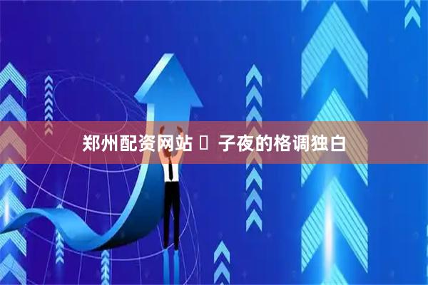 郑州配资网站 ️子夜的格调独白