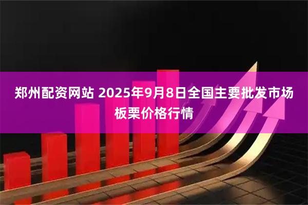 郑州配资网站 2025年9月8日全国主要批发市场板栗价格行情
