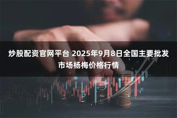 炒股配资官网平台 2025年9月8日全国主要批发市场杨梅价格行情