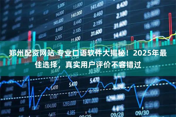 郑州配资网站 专业口语软件大揭秘！2025年最佳选择，真实用户评价不容错过