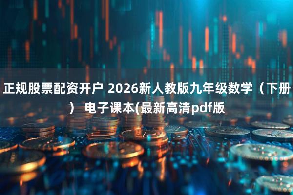 正规股票配资开户 2026新人教版九年级数学(下册) 电子课本(最新高清pdf版